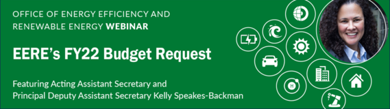 EERE's FY22 Budget Request, Featuring Acting Assistant Secretary and Principal Deputy Assistant Secretary Kelly Speakes-Backman