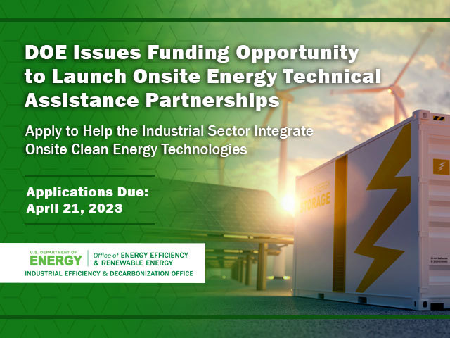 "DOE Issues Funding Opportunity to launch onsite energy technical assistance partnerships" Applications due: April 21, 2023.
