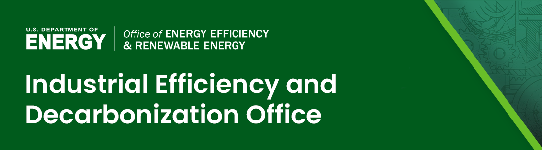 U.S. Department of Energy's Office of Energy Efficiency and Renewable Energy (EERE)  | Industrial Efficiency and Decarbonization Office