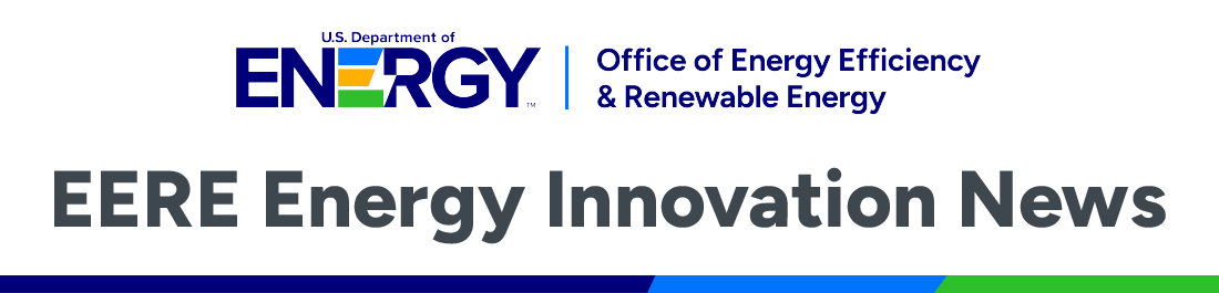 U.S. Department of Energy Office of Energy Efficiency and Renewable Energy | Energy Innovation News