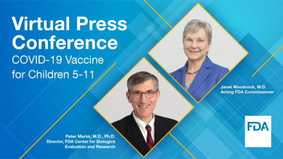 Virtual Press Conference COVID-19 Vaccine for Children 5-11 Janet Woodcock, M.D. Acting FDA Commissioner. Peter Marks, M.D., Ph.D. Director, FDA CBER.