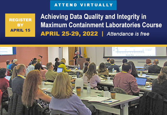 Register by April 15 to attend virtually: Achieving Data Quality and Integrity in Maximum Containment Laboratories Course, April 25-29, 2022