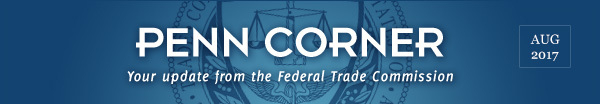 Penn Corner - Your update from the Federal Trade Commission - August 2017