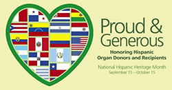 Proud & Generous. Honoring Hispanic Organ Donors and Recipients. National Hispanic Heritage Month: September 15 - October 15