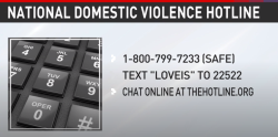 National Domestic Violence Hotline: 1-800-799-7233 (SAFE). Text "LOVEIS" to 22522. Chat Online at thehotline.org.