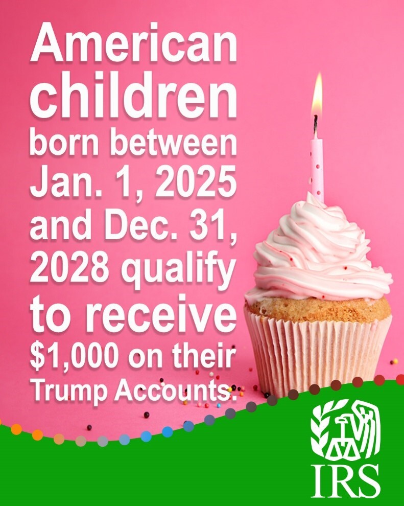 Cupcake and candle. Text: ‘American children born between Jan. 1, 2025, and Dec. 31, 2028, qualify to receive $1K on their Trump Accounts.’ IRS logo.