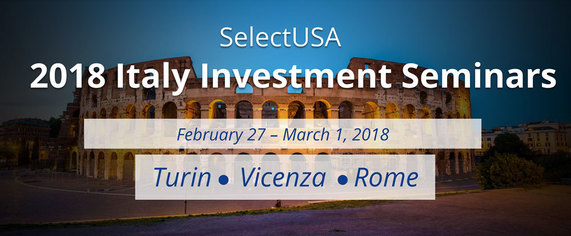 SelectUSA 2018 Italy Investment Seminars: February 27 - March 1, 2018 in Turin, Vicenza, and Rome
