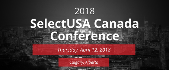 2018 SelectUSA Canada Conference - Thursday, April 12, 2018 - Calgary, Alberta