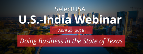 SelectUSA U.S.-India Webinar: Doing Business in the State of Texas - April 25, 2018