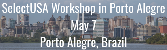 SelectUSA Workshop in Porto Alegre - May 7 - Porto Alegre, Brazil