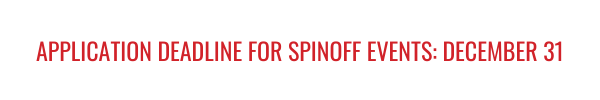 APPLICATION DEADLINE FOR SPINOFF EVENTS: DECEMBER 31
