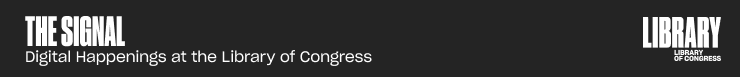 The Signal: Digital Happenings at the Library of Congress