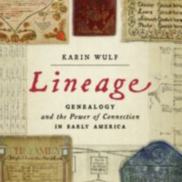 Text over a collage of old documents reads "Lineage: Genealogy and the Power of Connection in Early America" by Karin Wulf