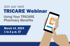 TRICARE Webinar: Using Your TRICARE Pharmacy Benefits. March 14, 2024. 1 to 2 p.m. ET.