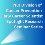 NCI Division of Cancer Prevention Early Career Scientist Spotlight Research Seminar Series