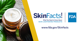SkinFacts! FDA. What You Need to Know About Skin Lightening Products. www.fda.gov/SkinFacts