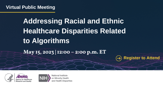 Addressing Racial and Ethnic Healthcare Disparities Related to Algorithms. May 15, 2023. 12-2 pm ET