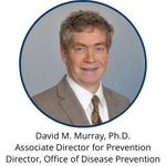 David M. Murray, Ph.D., Associate Director for Prevention, Director - Office of Disease Prevention