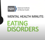National Institute of Mental Health. Mental Health Minute: Eating Disorders