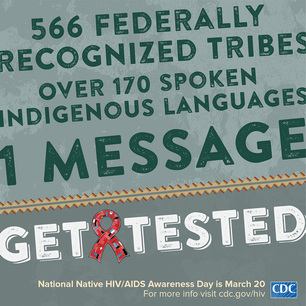 566 Federally recognized Tribes. Over 170 spoken indigenous languages. 1 message. Get tested. National Native HIV/AIDS Awareness Day, March 20