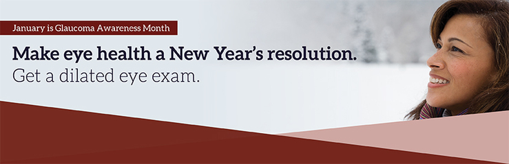 January is Glaucoma Awareness Month: Make eye health a New Year's resolution. Get a dilated eye exam.