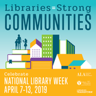 Celebrate National Library Week, April 7-13, 2019. Libraries = Strong Communities. 