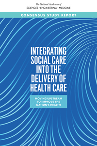 Cover for "Integrating Social Care into the Delivery of Health Care: Moving Upstream to Improve the Nation’s Health"