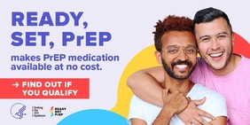 Ready, Set, PrEP makes PrEP medication available at no cost. Find out if you qualify. 
