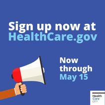 Sign up now at HealthCare.gov. Now through May 15. 