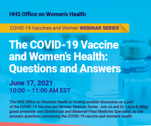 HHS Office on Women's Health. The COVID-19 Vaccine and Women's Health. June 17, 10 am EST. 