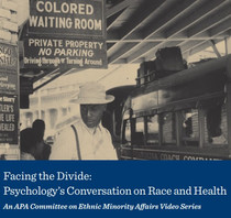 Facing the Divide: Psychology's Conversation on Race and Health. An APA Committee on Ethnic Minority Affairs Video Series