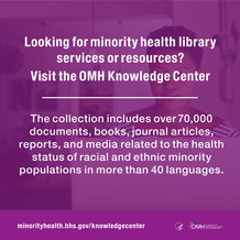 Looking for minority health library services or resources? Visit the OMH Knowledge Center