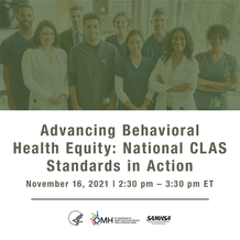 Advancing Behavioral Health Equity: CLAS Standards in Action, November 16, 2:30 pm ET. HHS OMH and SAMHSA.