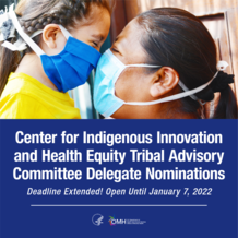 Center for Indigenous Innovation and Health Equity Tribal Advisory Committee delegate nominations open until January 7, 2022!