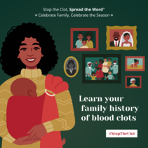 Stop the Clot, Spread the Word. Celebrate Family, Celebrate the Season. Learn your family history of blood clots. #StopTheClot