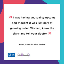 I was having unusual symptoms and thought it was just part of growing older. Women, know the signs and tell your doctor. 