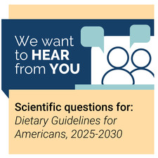We want to HEAR from YOU. Scientific questions for: Dietary Guidelines for Americans, 2025-2030