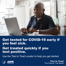 Get tested for COVID-19 early if you feel sick. Get treated quickly if you test positive. Visit aspr.hhs.gov/TestToTreat. 