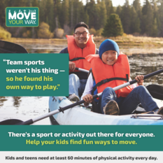 Move Your Way. Image shows an Asian father and child kayaking. "Team sports weren't his thing, so he found his own way to play."