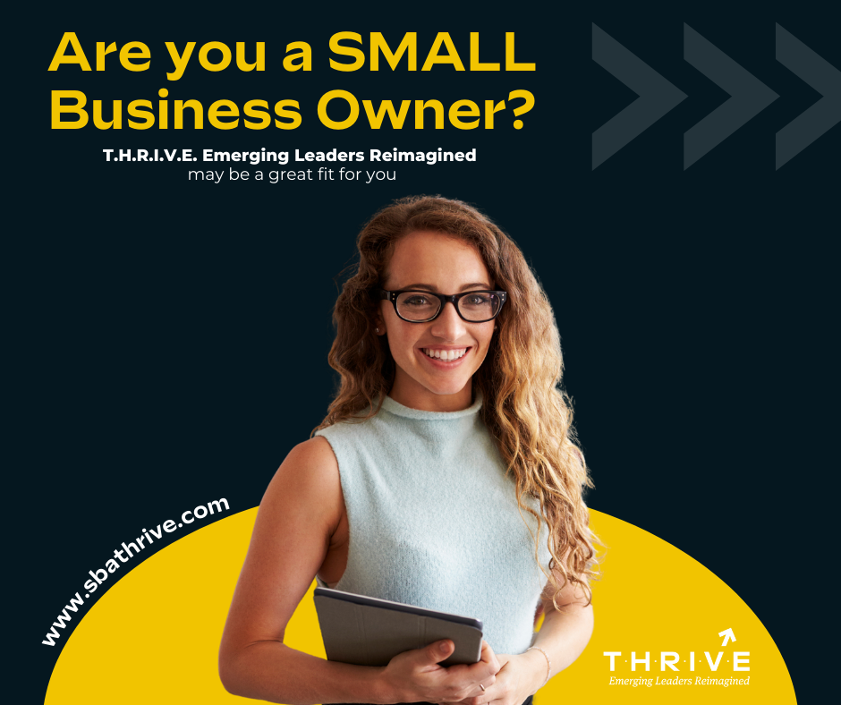 THRIVE: Are you a SMALL Business Owner? T.H.R.I.V.E. Emerging Leaders Reimagined may be a great fit for you. www.sbathrive.com 