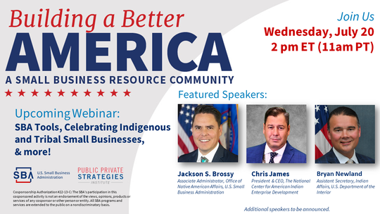 Building a Better America Join Us Wednesday, July 20 2pm ET Upcoming Webinar: SBA Tools, Celebrating Indigenous and Tribal Small Businesses, & more!