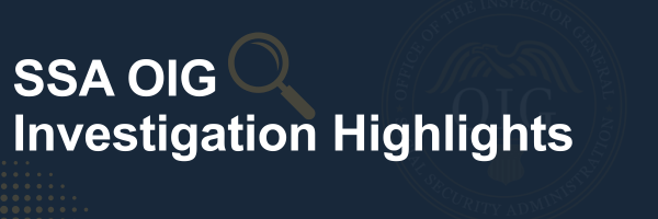 SSA OIG Investigation Highlights