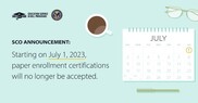 Graphic image that reads SCO Announcement: Starting on July 1, 2023, paper enrollment certifications will no longer be accepted.