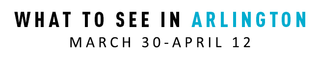 What to See in Arlington March 30-April 12