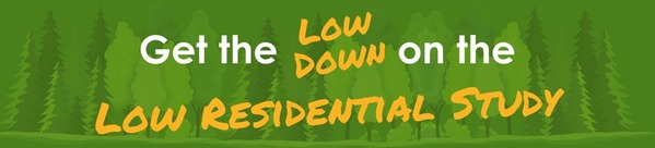 A green banner with trees reads, "Get the Low Down on the Low Residential Study."