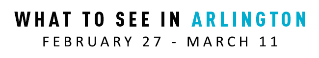 What to see in Arlington February 27 - March 11.
