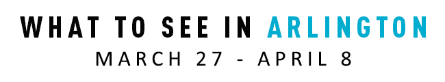 What to See in Arlington March 27-April 8.