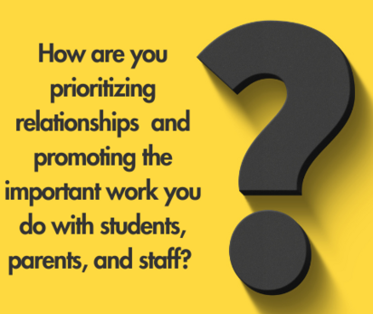 How are you prioritizing relationships and promoting the important work you do with students, parents, and staff?