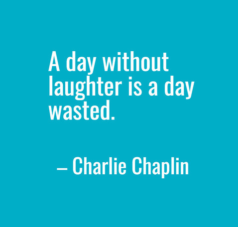 "A day without laughter is a day wasted." – Charlie Chaplin