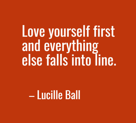 “Love yourself first and everything else falls into line.” -- Lucille Ball
